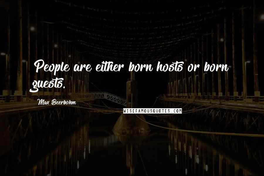 Max Beerbohm Quotes: People are either born hosts or born guests.