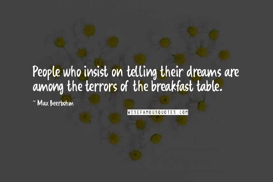 Max Beerbohm Quotes: People who insist on telling their dreams are among the terrors of the breakfast table.