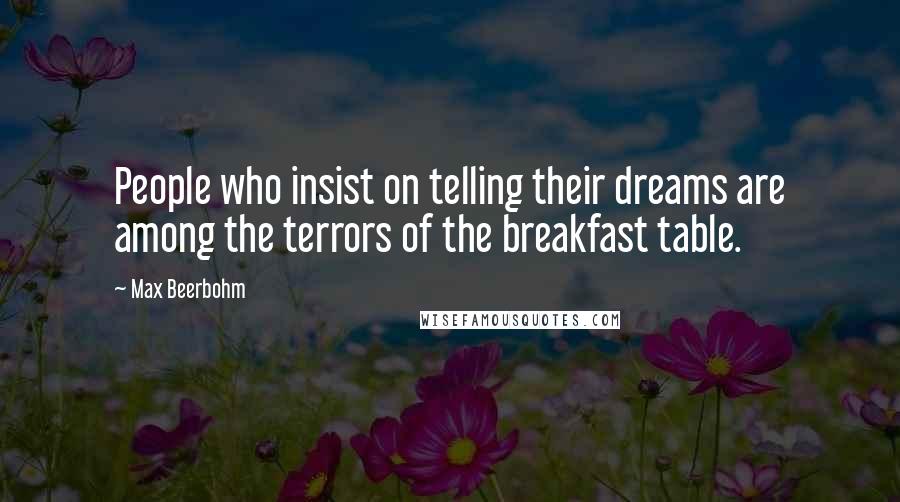 Max Beerbohm Quotes: People who insist on telling their dreams are among the terrors of the breakfast table.