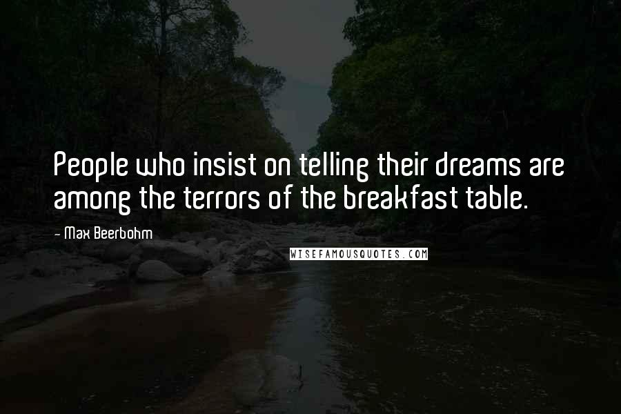 Max Beerbohm Quotes: People who insist on telling their dreams are among the terrors of the breakfast table.