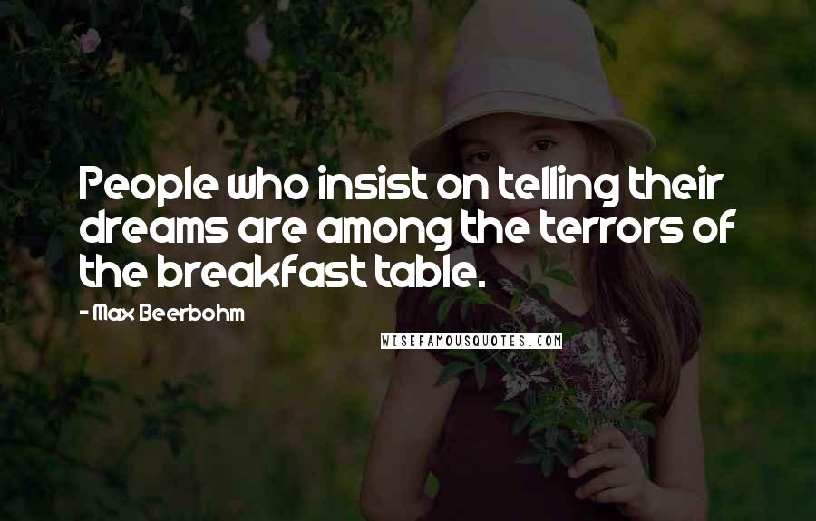 Max Beerbohm Quotes: People who insist on telling their dreams are among the terrors of the breakfast table.