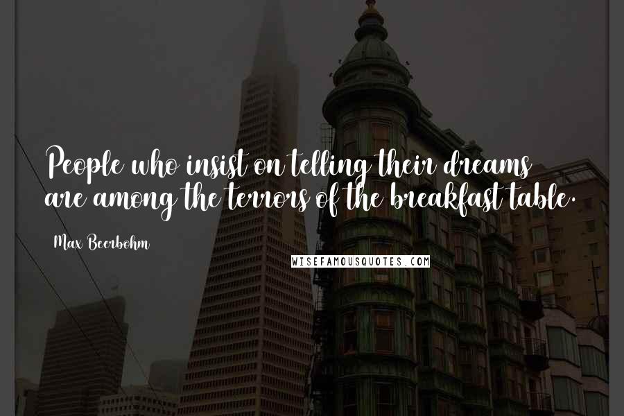 Max Beerbohm Quotes: People who insist on telling their dreams are among the terrors of the breakfast table.