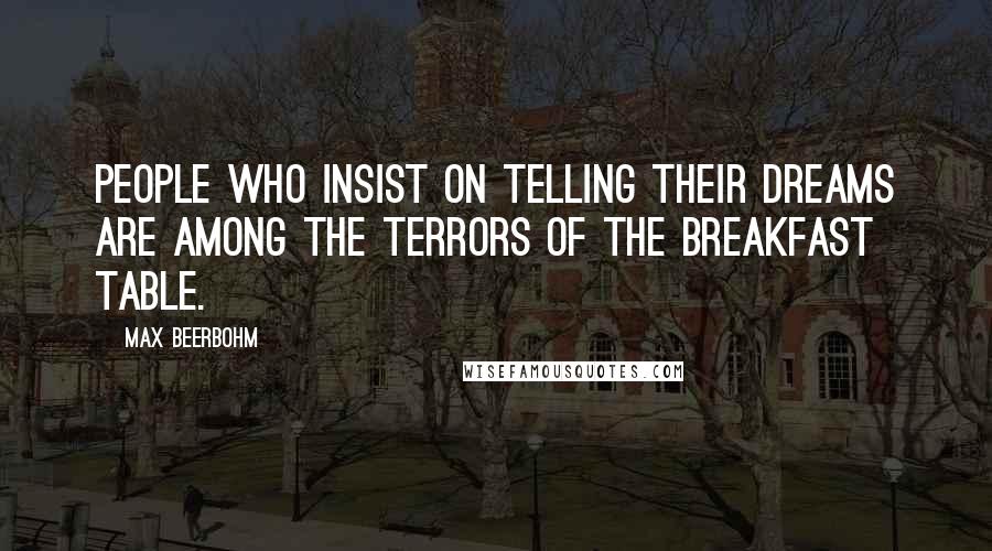 Max Beerbohm Quotes: People who insist on telling their dreams are among the terrors of the breakfast table.