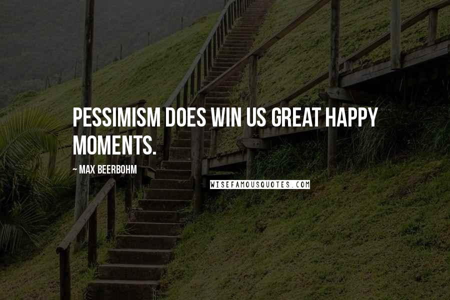 Max Beerbohm Quotes: Pessimism does win us great happy moments.