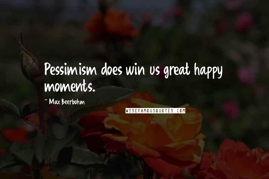 Max Beerbohm Quotes: Pessimism does win us great happy moments.