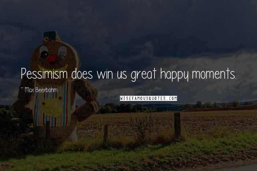 Max Beerbohm Quotes: Pessimism does win us great happy moments.