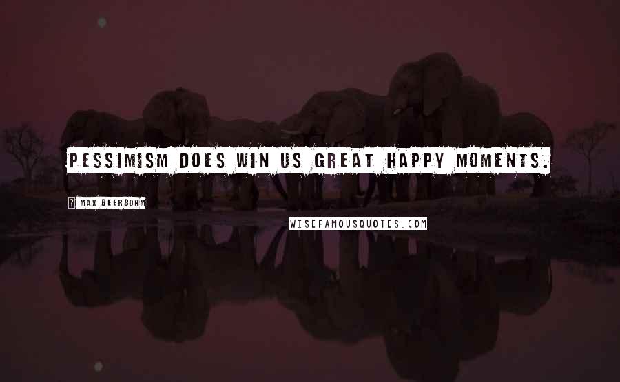 Max Beerbohm Quotes: Pessimism does win us great happy moments.