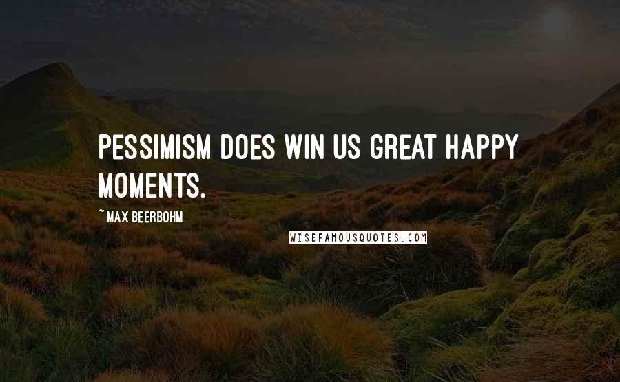 Max Beerbohm Quotes: Pessimism does win us great happy moments.
