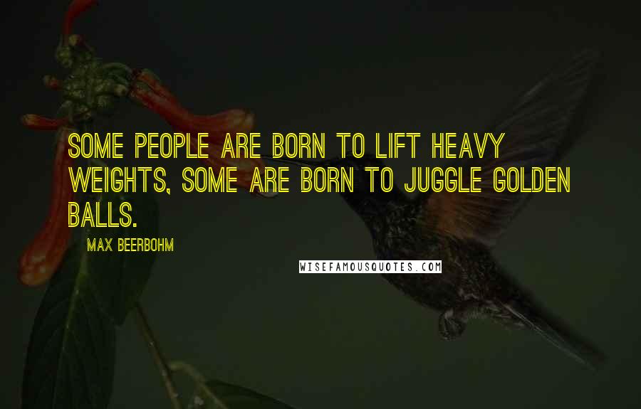 Max Beerbohm Quotes: Some people are born to lift heavy weights, some are born to juggle golden balls.