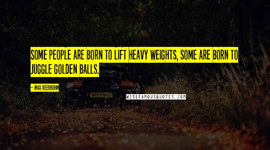 Max Beerbohm Quotes: Some people are born to lift heavy weights, some are born to juggle golden balls.