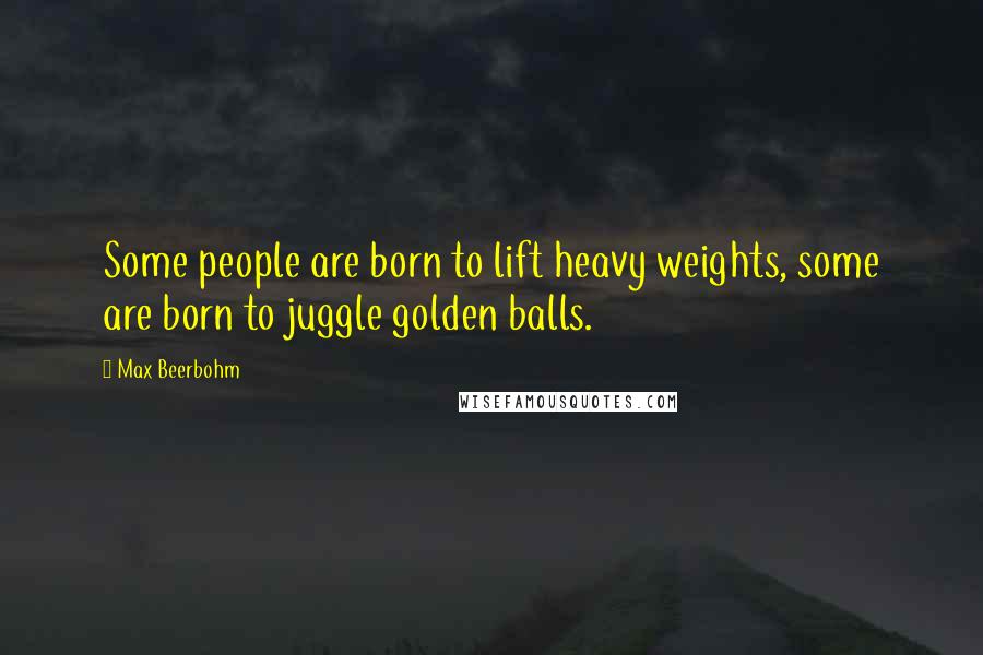 Max Beerbohm Quotes: Some people are born to lift heavy weights, some are born to juggle golden balls.