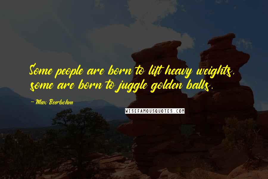 Max Beerbohm Quotes: Some people are born to lift heavy weights, some are born to juggle golden balls.