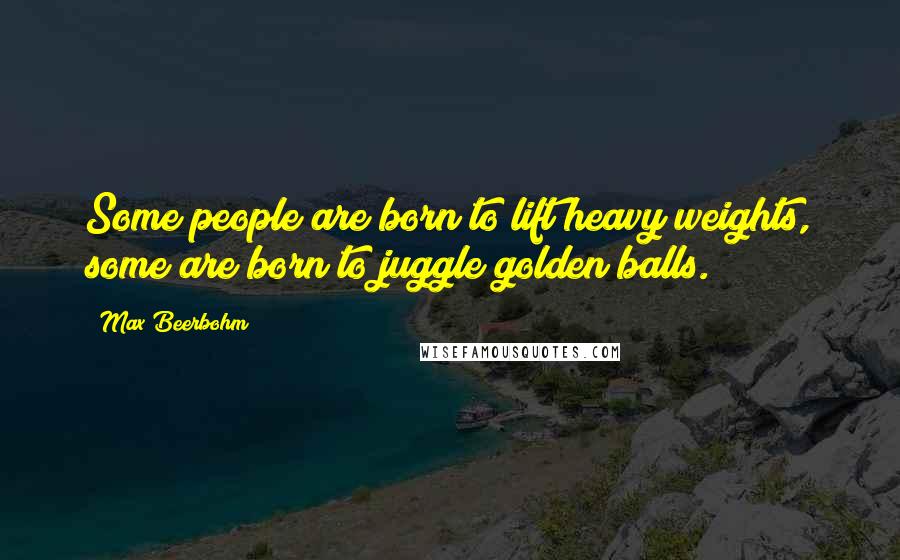 Max Beerbohm Quotes: Some people are born to lift heavy weights, some are born to juggle golden balls.