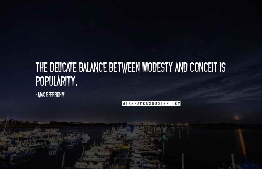 Max Beerbohm Quotes: The delicate balance between modesty and conceit is popularity.
