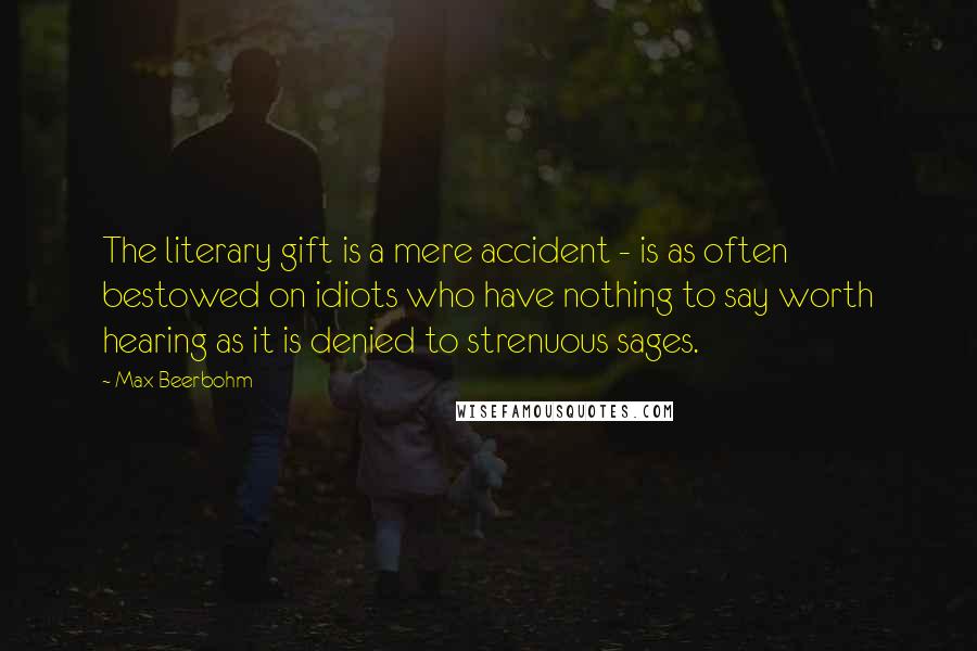 Max Beerbohm Quotes: The literary gift is a mere accident - is as often bestowed on idiots who have nothing to say worth hearing as it is denied to strenuous sages.