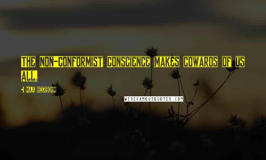 Max Beerbohm Quotes: The Non-Conformist Conscience makes cowards of us all.