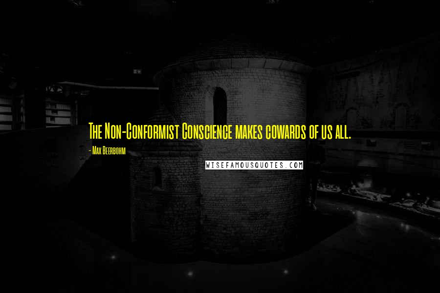 Max Beerbohm Quotes: The Non-Conformist Conscience makes cowards of us all.