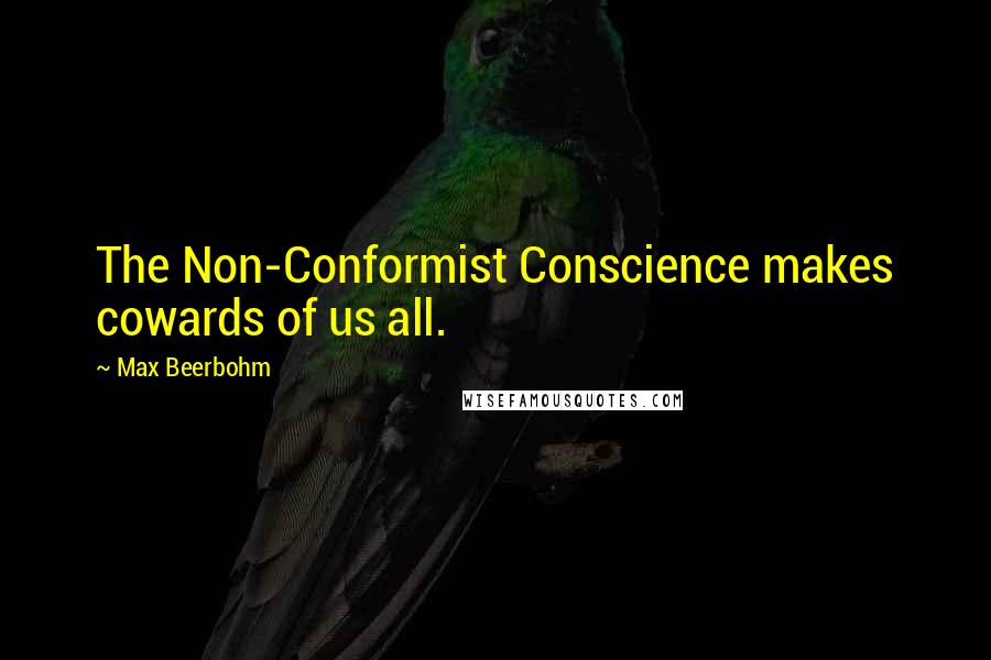 Max Beerbohm Quotes: The Non-Conformist Conscience makes cowards of us all.