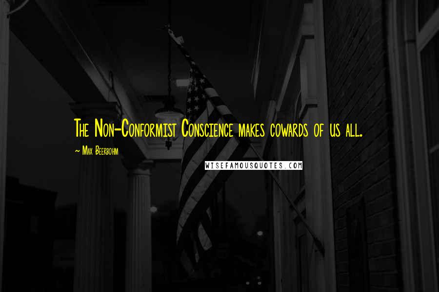Max Beerbohm Quotes: The Non-Conformist Conscience makes cowards of us all.