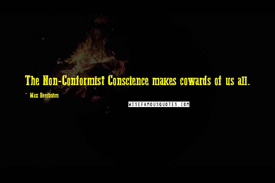 Max Beerbohm Quotes: The Non-Conformist Conscience makes cowards of us all.