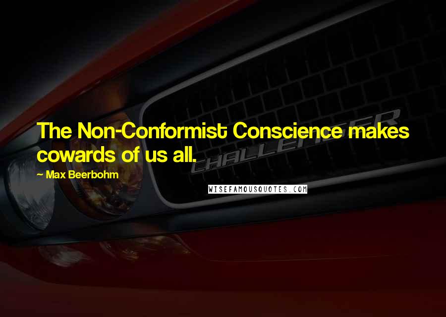 Max Beerbohm Quotes: The Non-Conformist Conscience makes cowards of us all.
