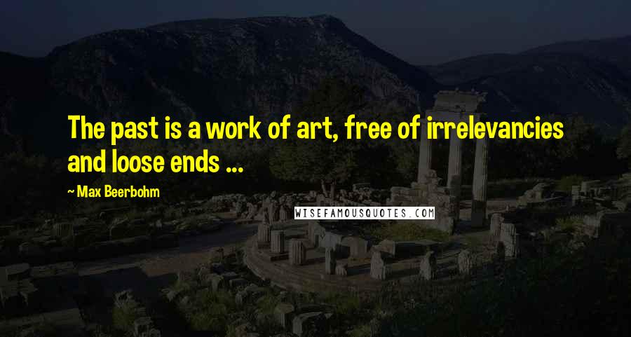 Max Beerbohm Quotes: The past is a work of art, free of irrelevancies and loose ends ...