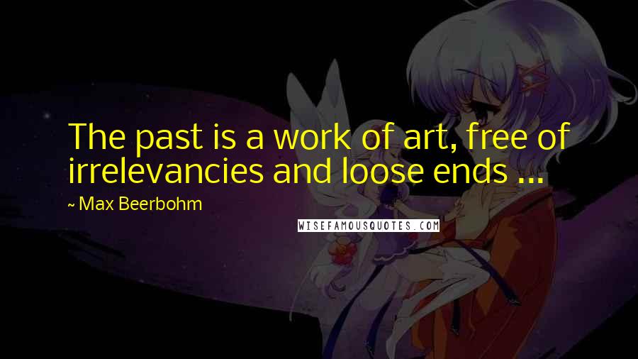 Max Beerbohm Quotes: The past is a work of art, free of irrelevancies and loose ends ...