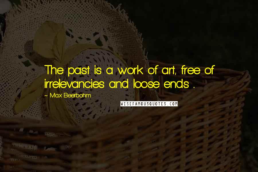 Max Beerbohm Quotes: The past is a work of art, free of irrelevancies and loose ends ...