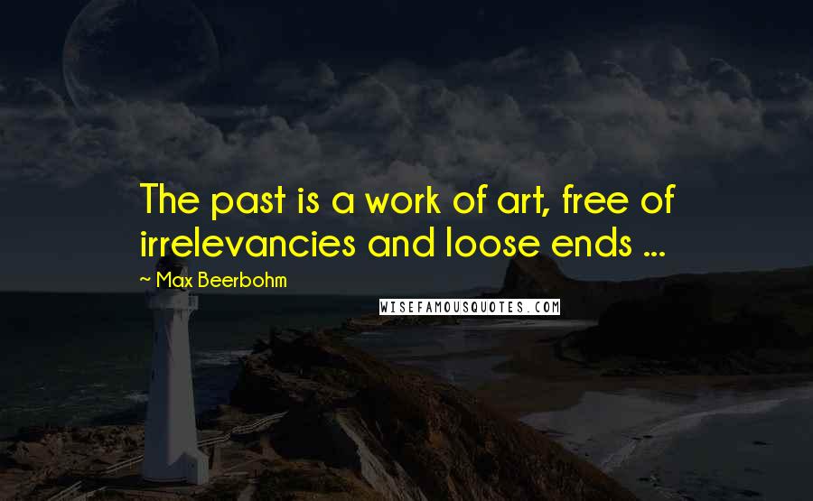 Max Beerbohm Quotes: The past is a work of art, free of irrelevancies and loose ends ...