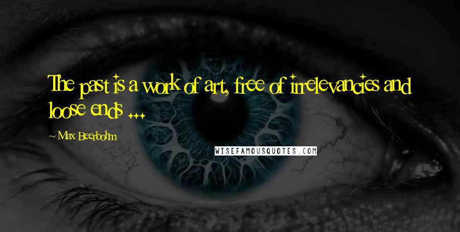 Max Beerbohm Quotes: The past is a work of art, free of irrelevancies and loose ends ...