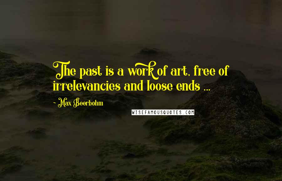 Max Beerbohm Quotes: The past is a work of art, free of irrelevancies and loose ends ...