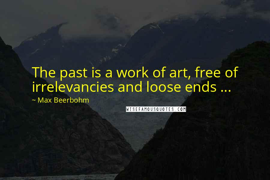 Max Beerbohm Quotes: The past is a work of art, free of irrelevancies and loose ends ...