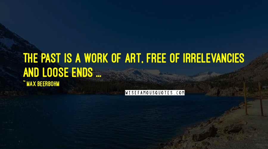 Max Beerbohm Quotes: The past is a work of art, free of irrelevancies and loose ends ...