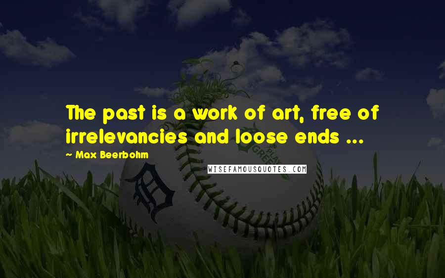 Max Beerbohm Quotes: The past is a work of art, free of irrelevancies and loose ends ...