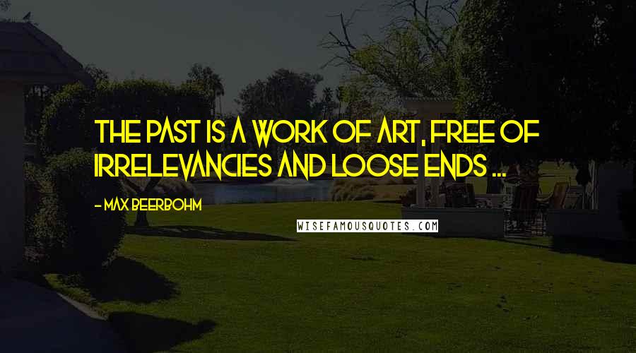 Max Beerbohm Quotes: The past is a work of art, free of irrelevancies and loose ends ...