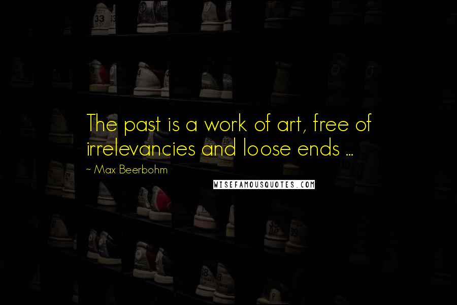 Max Beerbohm Quotes: The past is a work of art, free of irrelevancies and loose ends ...