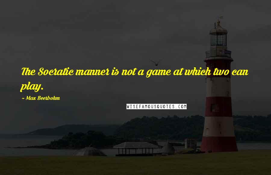 Max Beerbohm Quotes: The Socratic manner is not a game at which two can play.