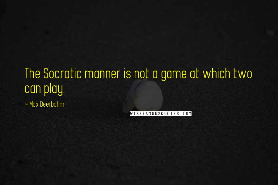 Max Beerbohm Quotes: The Socratic manner is not a game at which two can play.