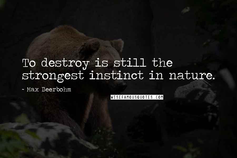 Max Beerbohm Quotes: To destroy is still the strongest instinct in nature.
