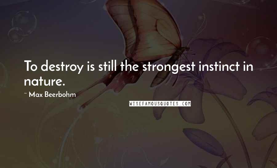 Max Beerbohm Quotes: To destroy is still the strongest instinct in nature.
