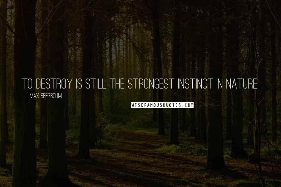 Max Beerbohm Quotes: To destroy is still the strongest instinct in nature.