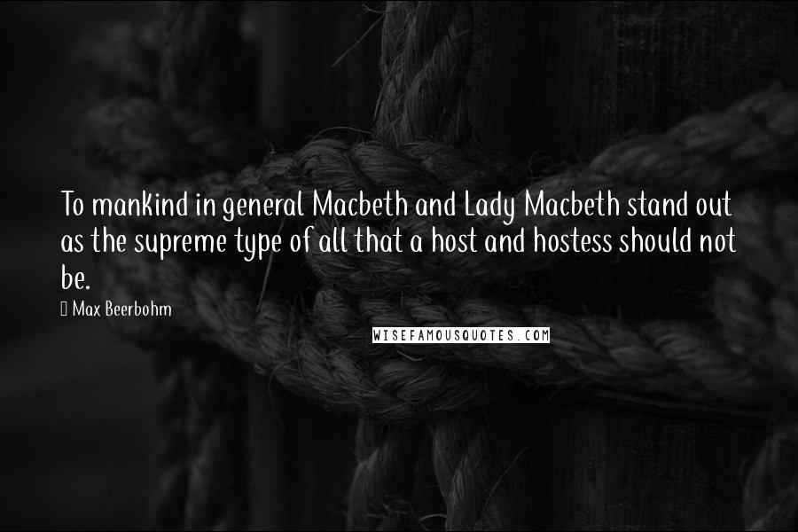 Max Beerbohm Quotes: To mankind in general Macbeth and Lady Macbeth stand out as the supreme type of all that a host and hostess should not be.