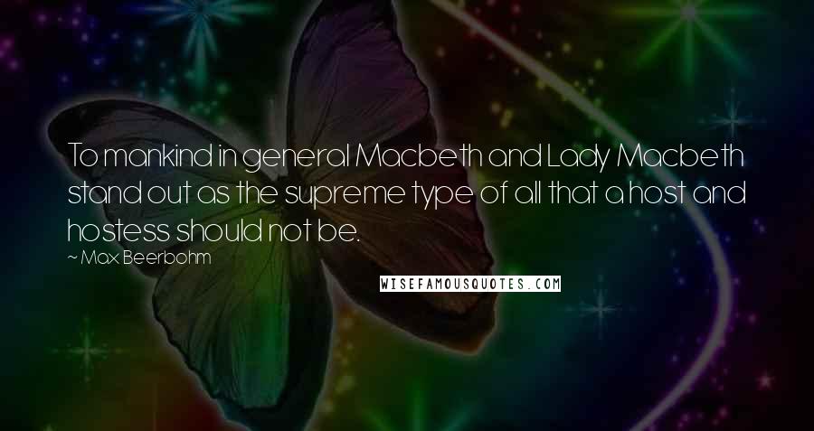 Max Beerbohm Quotes: To mankind in general Macbeth and Lady Macbeth stand out as the supreme type of all that a host and hostess should not be.