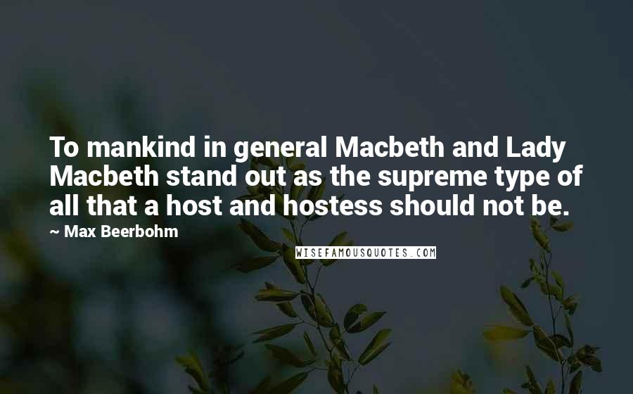 Max Beerbohm Quotes: To mankind in general Macbeth and Lady Macbeth stand out as the supreme type of all that a host and hostess should not be.