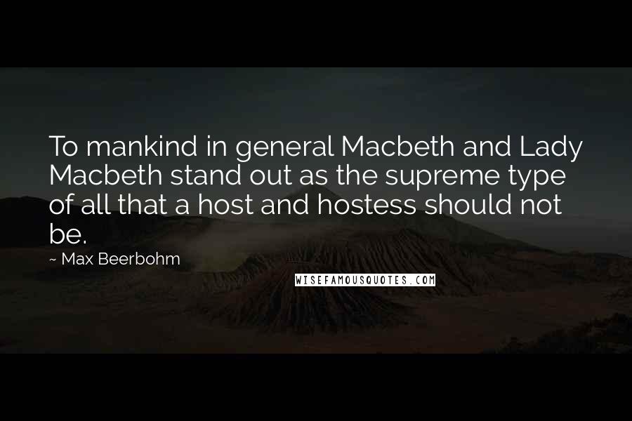 Max Beerbohm Quotes: To mankind in general Macbeth and Lady Macbeth stand out as the supreme type of all that a host and hostess should not be.