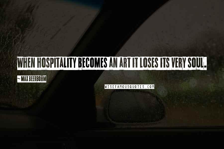 Max Beerbohm Quotes: When hospitality becomes an art it loses its very soul.