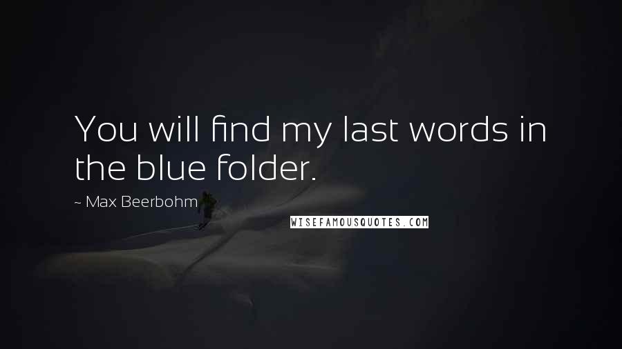 Max Beerbohm Quotes: You will find my last words in the blue folder.