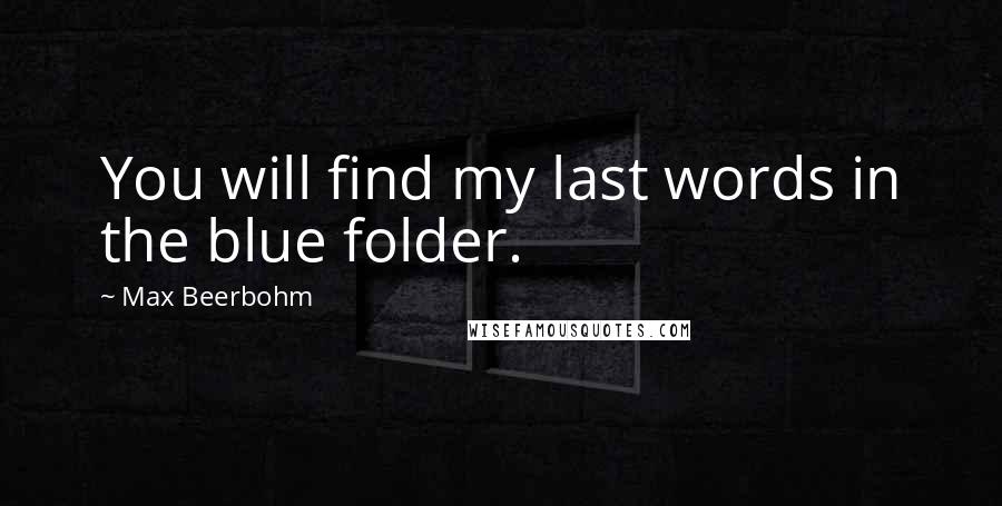 Max Beerbohm Quotes: You will find my last words in the blue folder.