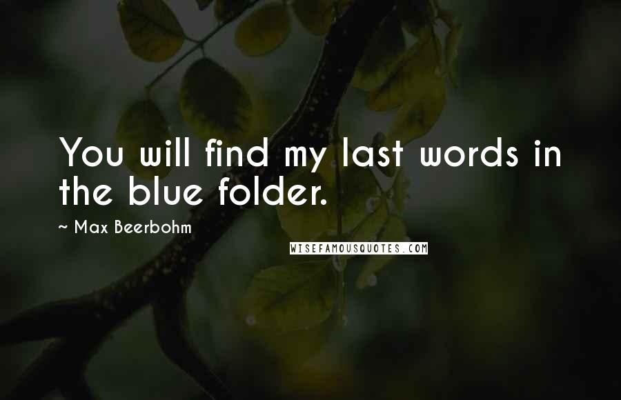 Max Beerbohm Quotes: You will find my last words in the blue folder.