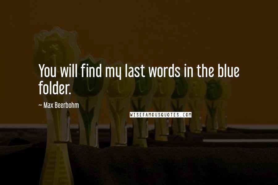 Max Beerbohm Quotes: You will find my last words in the blue folder.